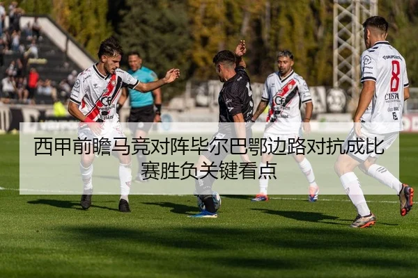 西甲前瞻马竞对阵毕尔巴鄂边路对抗成比赛胜负关键看点