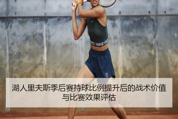 湖人里夫斯季后赛持球比例提升后的战术价值与比赛效果评估