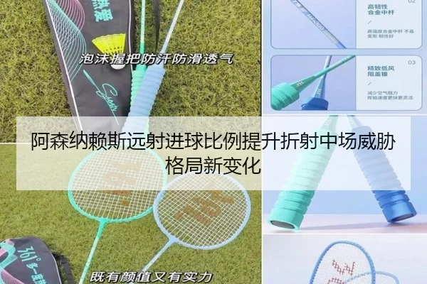 阿森纳赖斯远射进球比例提升折射中场威胁格局新变化