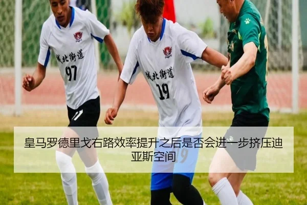 皇马罗德里戈右路效率提升之后是否会进一步挤压迪亚斯空间
