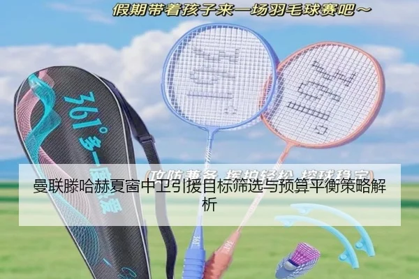 曼联滕哈赫夏窗中卫引援目标筛选与预算平衡策略解析