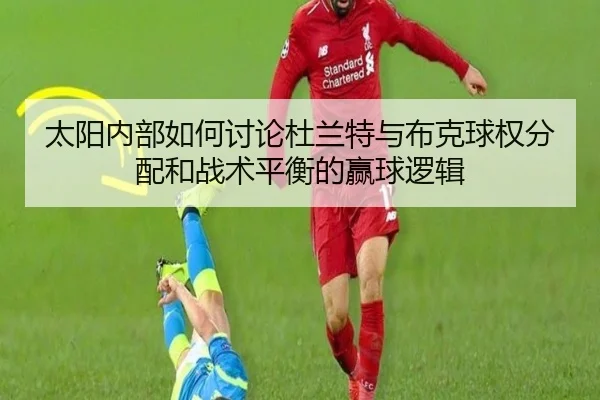太阳内部如何讨论杜兰特与布克球权分配和战术平衡的赢球逻辑