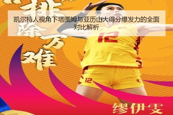 凯尔特人视角下塔图姆与亚历山大得分爆发力的全面对比解析