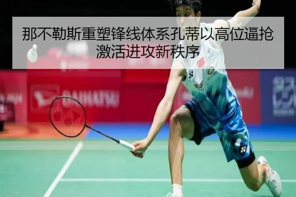 那不勒斯重塑锋线体系孔蒂以高位逼抢激活进攻新秩序